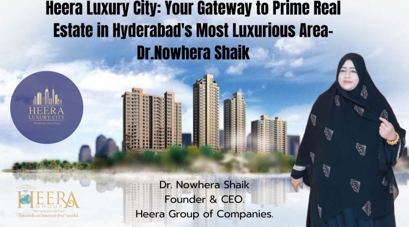 Heera Luxury City: Your Gateway to Prime Real Estate in Hyderabad’s Most Luxurious Area/Dr.Nowhera Shaik